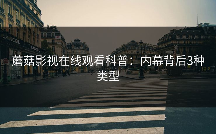 蘑菇影视在线观看科普：内幕背后3种类型