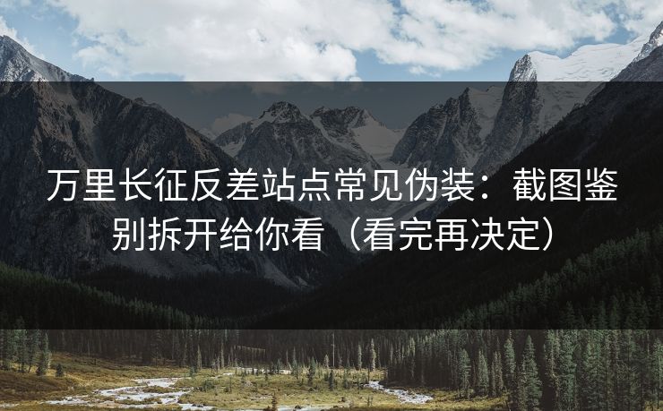 万里长征反差站点常见伪装：截图鉴别拆开给你看（看完再决定）