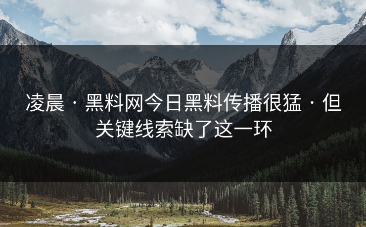 凌晨 · 黑料网今日黑料传播很猛 · 但关键线索缺了这一环