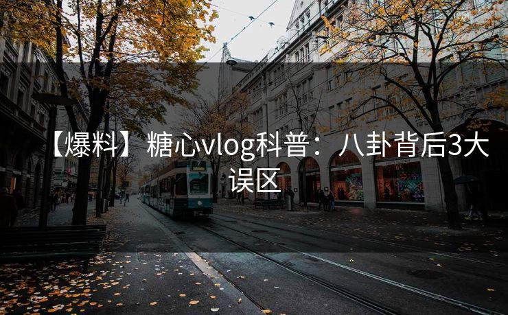 【爆料】糖心vlog科普：八卦背后3大误区