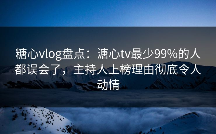 糖心vlog盘点:溏心tv最少99%的人都误会了,主持人上榜理由彻底令人动情 糖心vlog盘点:溏心tv最少99%的人都误会了,主持人上榜理由彻底令人动情